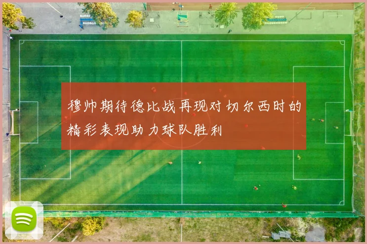 穆帅期待德比战再现对切尔西时的精彩表现助力球队胜利