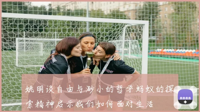 姚明谈自由与渺小的哲学蚂蚁的探索精神启示我们如何面对生活