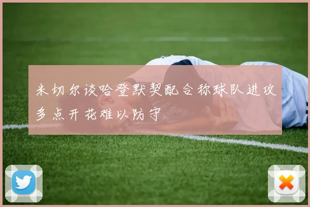 米切尔谈哈登默契配合称球队进攻多点开花难以防守