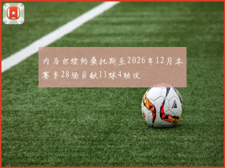 内马尔续约桑托斯至2026年12月本赛季28场贡献11球4助攻