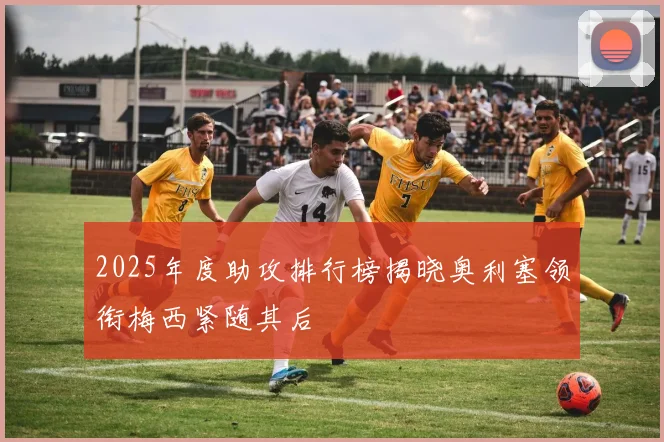 2025年度助攻排行榜揭晓奥利塞领衔梅西紧随其后