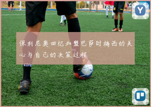 保利尼奥回忆加盟巴萨时梅西的关心与自己的决策过程