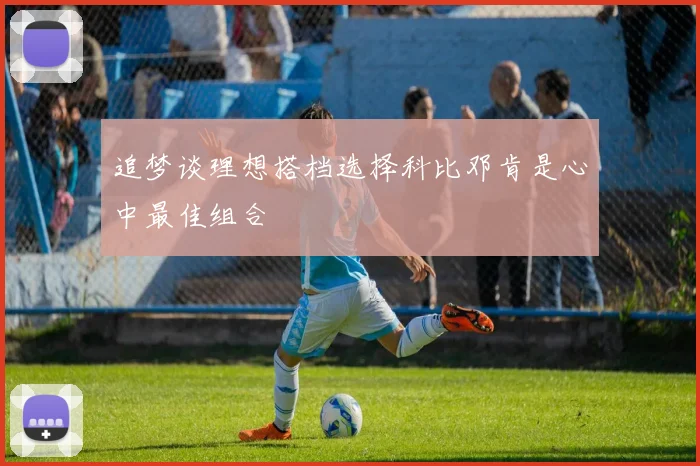 追梦谈理想搭档选择科比邓肯是心中最佳组合