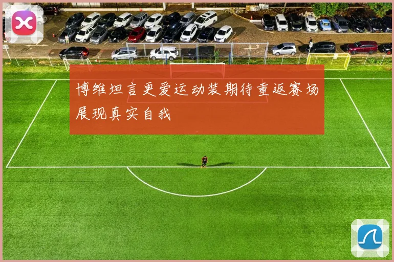 博维坦言更爱运动装期待重返赛场展现真实自我