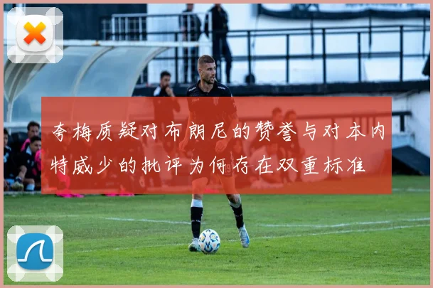 夸梅质疑对布朗尼的赞誉与对本内特威少的批评为何存在双重标准