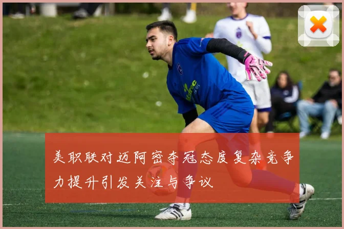 美职联对迈阿密夺冠态度复杂竞争力提升引发关注与争议
