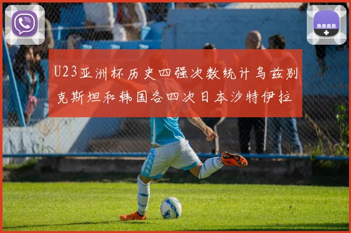 U23亚洲杯历史四强次数统计乌兹别克斯坦和韩国各四次日本沙特伊拉克三次