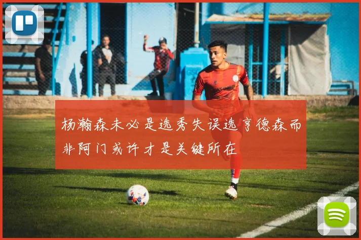 杨瀚森未必是选秀失误选亨德森而非阿门或许才是关键所在