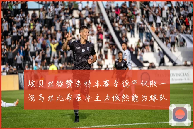 埃贝尔称赞多特本赛季德甲仅败一场乌尔比希虽非主力依然能为球队贡献力量
