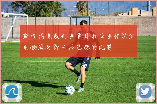 斯洛伐克裁判克鲁日利亚克将执法利物浦对阵卡拉巴赫的比赛